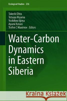 Water-Carbon Dynamics in Eastern Siberia Takeshi Ohta Tetsuya Hiyama Yoshihiro Iijima 9789811363160 Springer
