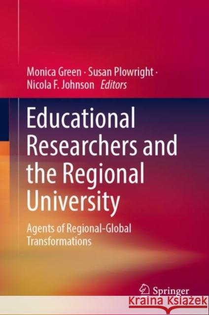 Educational Researchers and the Regional University: Agents of Regional-Global Transformations Green, Monica 9789811363771