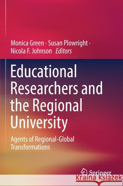 Educational Researchers and the Regional University: Agents of Regional-Global Transformations Green, Monica 9789811363801