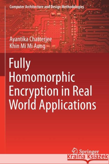 Fully Homomorphic Encryption in Real World Applications Ayantika Chatterjee Khin Mi Mi Aung 9789811363955