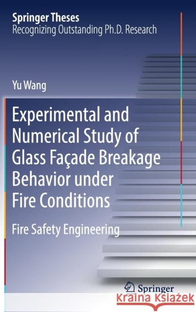 Experimental and Numerical Study of Glass Façade Breakage Behavior Under Fire Conditions: Fire Safety Engineering Wang, Yu 9789811364839