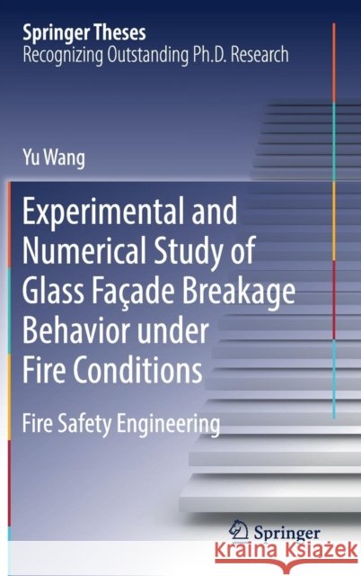 Experimental and Numerical Study of Glass Façade Breakage Behavior Under Fire Conditions: Fire Safety Engineering Wang, Yu 9789811364839 Springer Singapore