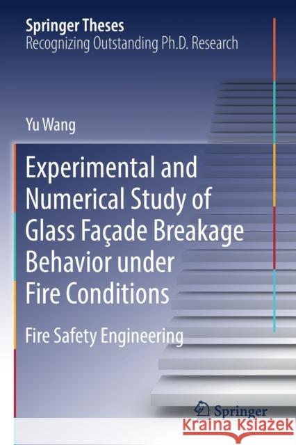 Experimental and Numerical Study of Glass Façade Breakage Behavior Under Fire Conditions: Fire Safety Engineering Wang, Yu 9789811364860