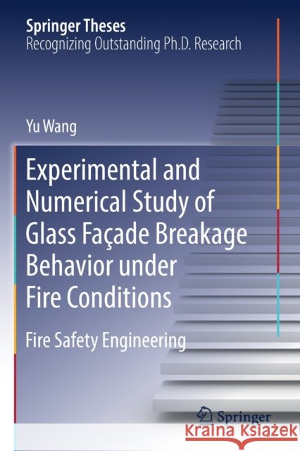 Experimental and Numerical Study of Glass Façade Breakage Behavior Under Fire Conditions: Fire Safety Engineering Wang, Yu 9789811364860 Springer