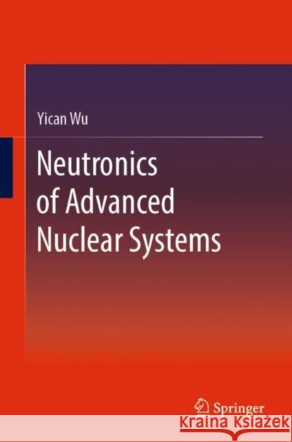 Neutronics of Advanced Nuclear Systems Yican Wu 9789811365195 Springer