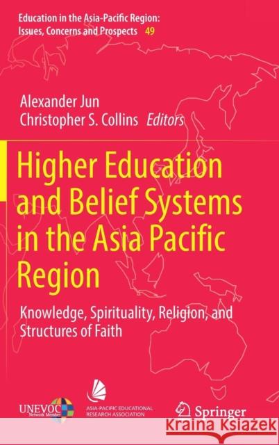 Higher Education and Belief Systems in the Asia Pacific Region: Knowledge, Spirituality, Religion, and Structures of Faith Jun, Alexander 9789811365317 Springer