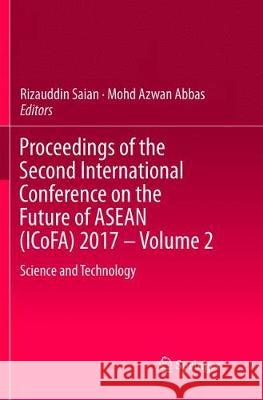 Proceedings of the Second International Conference on the Future of ASEAN (Icofa) 2017 - Volume 2: Science and Technology Saian, Rizauddin 9789811365393 Springer