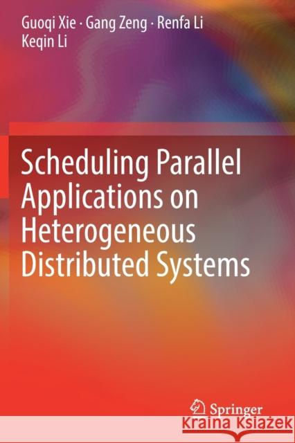 Scheduling Parallel Applications on Heterogeneous Distributed Systems Xie, Guoqi, Zeng, Gang, Li, Renfa 9789811365591 Springer Singapore