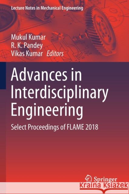Advances in Interdisciplinary Engineering: Select Proceedings of Flame 2018 Mukul Kumar R. K. Pandey Vikas Kumar 9789811365799 Springer