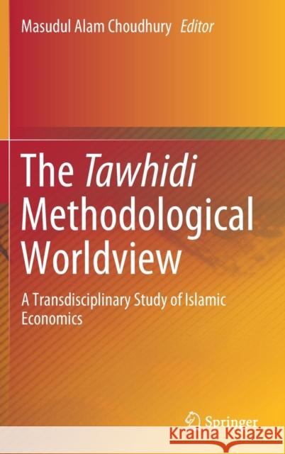 The Tawhidi Methodological Worldview: A Transdisciplinary Study of Islamic Economics Choudhury, Masudul Alam 9789811365843 Springer