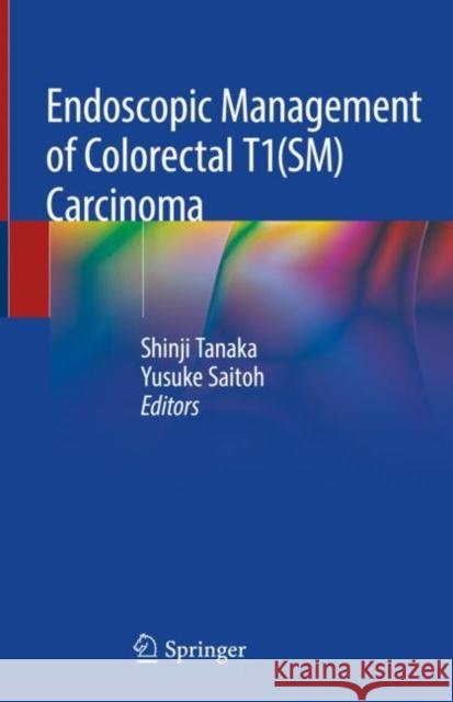 Endoscopic Management of Colorectal T1(sm) Carcinoma Tanaka, Shinji 9789811366482 Springer