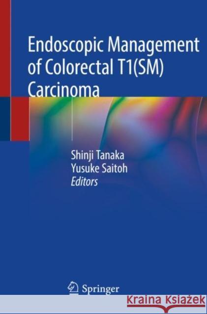 Endoscopic Management of Colorectal T1(sm) Carcinoma Shinji Tanaka Yusuke Saitoh 9789811366512 Springer