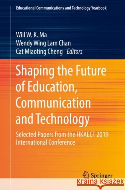 Shaping the Future of Education, Communication and Technology: Selected Papers from the Hkaect 2019 International Conference Ma, Will W. K. 9789811366802 Springer
