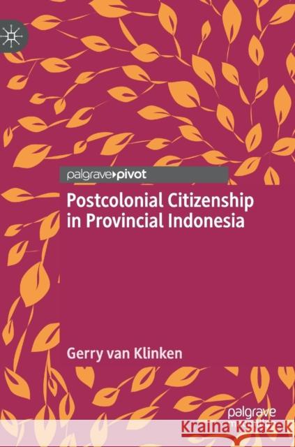 Postcolonial Citizenship in Provincial Indonesia Gerry Va 9789811367243 Palgrave Pivot