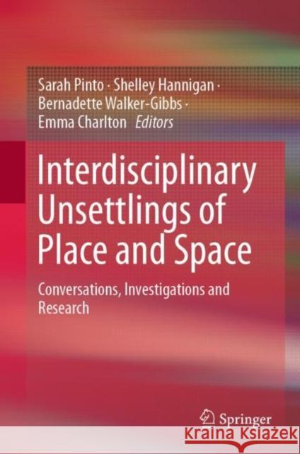 Interdisciplinary Unsettlings of Place and Space: Conversations, Investigations and Research Pinto, Sarah 9789811367281 Springer