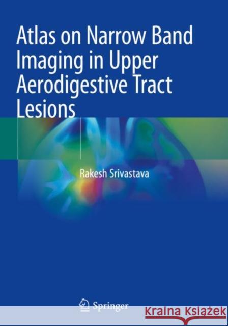 Atlas on Narrow Band Imaging in Upper Aerodigestive Tract Lesions Rakesh Srivastava 9789811367502 Springer