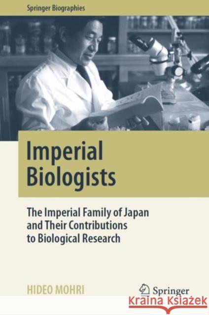 Imperial Biologists: The Imperial Family of Japan and Their Contributions to Biological Research Mohri, Hideo 9789811367557 Springer