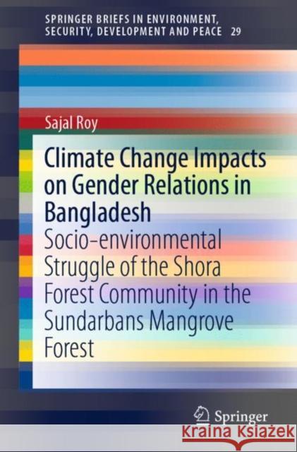 Climate Change Impacts on Gender Relations in Bangladesh: Socio-Environmental Struggle of the Shora Forest Community in the Sundarbans Mangrove Forest Roy, Sajal 9789811367755