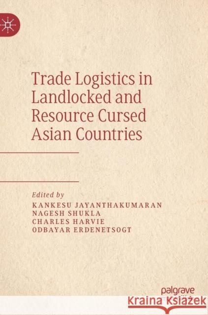 Trade Logistics in Landlocked and Resource Cursed Asian Countries Kankesu Jayanthakumaran Nagesh Shukla Charles Harvie 9789811368134 Palgrave MacMillan