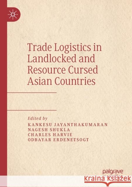 Trade Logistics in Landlocked and Resource Cursed Asian Countries Kankesu Jayanthakumaran Nagesh Shukla Charles Harvie 9789811368165 Palgrave MacMillan