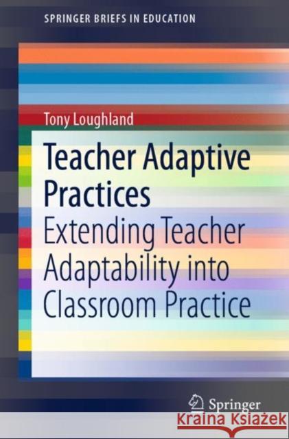 Teacher Adaptive Practices: Extending Teacher Adaptability Into Classroom Practice Loughland, Tony 9789811368578 Springer