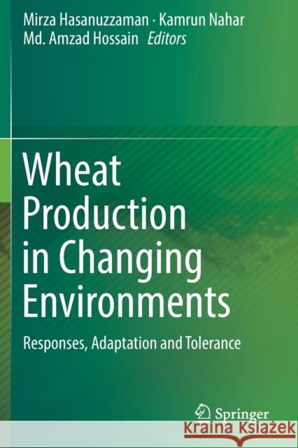 Wheat Production in Changing Environments: Responses, Adaptation and Tolerance Mirza Hasanuzzaman Kamrun Nahar MD Amzad Hossain 9789811368851 Springer