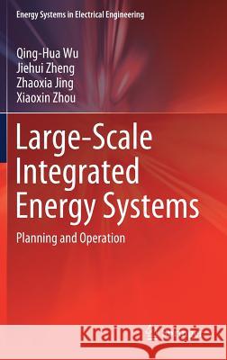 Large-Scale Integrated Energy Systems: Planning and Operation Wu, Qing-Hua 9789811369421 Springer