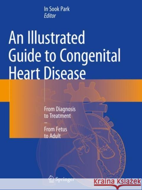 An Illustrated Guide to Congenital Heart Disease: From Diagnosis to Treatment - From Fetus to Adult In Sook Park 9789811369803 Springer
