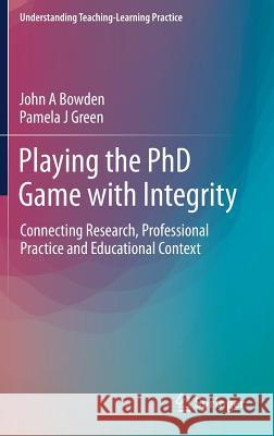 Playing the PhD Game with Integrity: Connecting Research, Professional Practice and Educational Context Bowden, John A. 9789811369896
