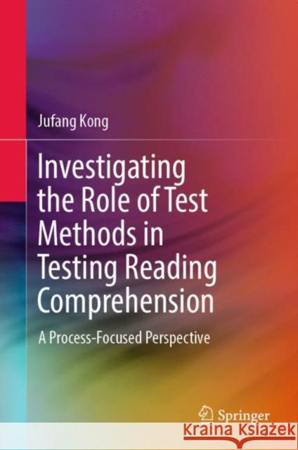 Investigating the Role of Test Methods in Testing Reading Comprehension: A Process-Focused Perspective Kong, Jufang 9789811370205 Springer