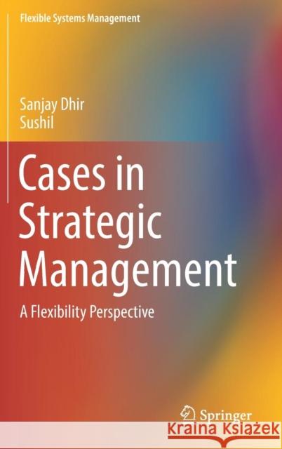 Cases in Strategic Management: A Flexibility Perspective Dhir, Sanjay 9789811370632 Springer