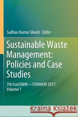 Sustainable Waste Management: Policies and Case Studies: 7th Iconswm--Iswmaw 2017, Volume 1 Sadhan Kumar Ghosh 9789811370731