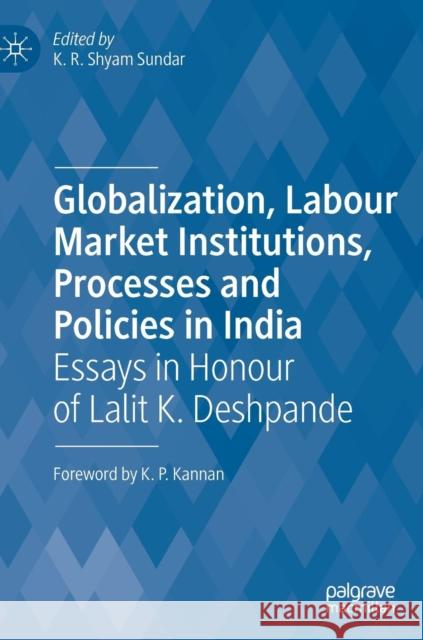 Globalization, Labour Market Institutions, Processes and Policies in India: Essays in Honour of Lalit K. Deshpande Shyam Sundar, K. R. 9789811371103