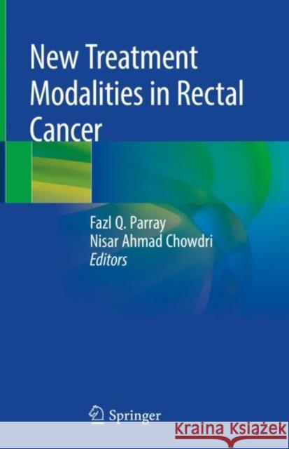 New Treatment Modalities in Rectal Cancer Fazl Q. Parray Nisar Ahmad Chowdri 9789811371967 Springer