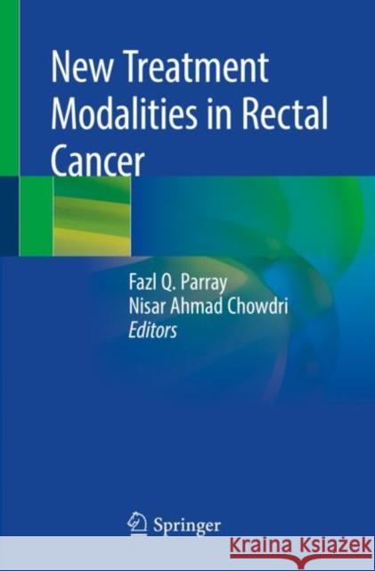 New Treatment Modalities in Rectal Cancer Fazl Q. Parray Nisar Ahmad Chowdri 9789811371998 Springer