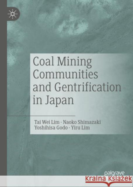 Coal Mining Communities and Gentrification in Japan Tai Wei Lim Naoko Shimazaki Yoshihisa Godo 9789811372193