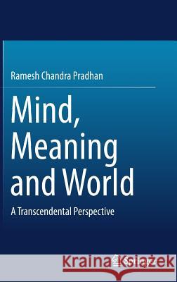 Mind, Meaning and World: A Transcendental Perspective Pradhan, Ramesh Chandra 9789811372278