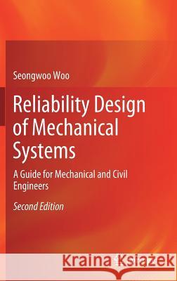 Reliability Design of Mechanical Systems: A Guide for Mechanical and Civil Engineers Woo, Seongwoo 9789811372353 Springer