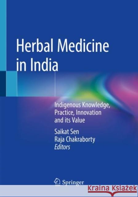 Herbal Medicine in India: Indigenous Knowledge, Practice, Innovation and Its Value Saikat Sen Raja Chakraborty 9789811372506 Springer