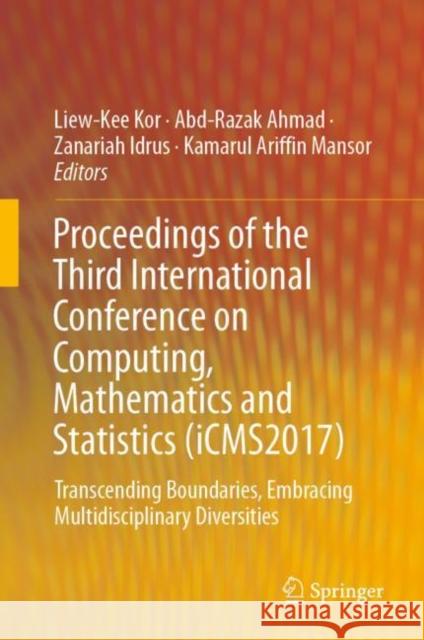 Proceedings of the Third International Conference on Computing, Mathematics and Statistics (Icms2017): Transcending Boundaries, Embracing Multidiscipl Kor, Liew-Kee 9789811372780