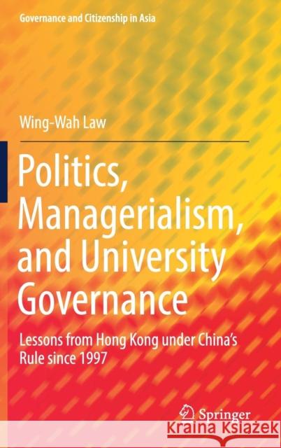 Politics, Managerialism, and University Governance: Lessons from Hong Kong Under China's Rule Since 1997 Law, Wing-Wah 9789811373022 Springer