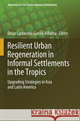 Resilient Urban Regeneration in Informal Settlements in the Tropics: Upgrading Strategies in Asia and Latin America Carracedo Garc 9789811373091 Springer