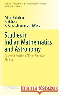 Studies in Indian Mathematics and Astronomy: Selected Articles of Kripa Shankar Shukla Kolachana, Aditya 9789811373251 Springer