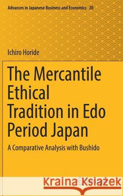 The Mercantile Ethical Tradition in EDO Period Japan: A Comparative Analysis with Bushido Horide, Ichiro 9789811373374 Springer