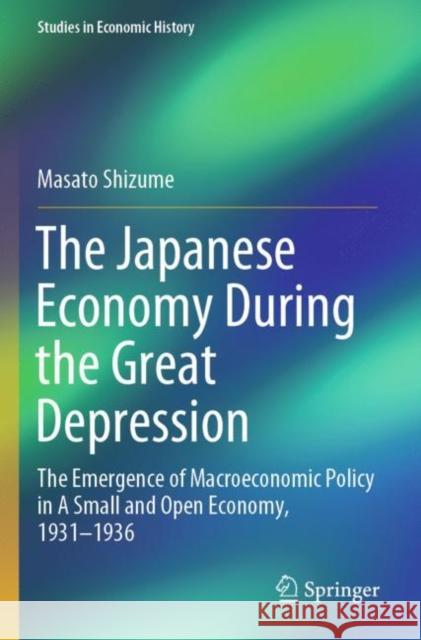 The Japanese Economy During the Great Depression: The Emergence of Macroeconomic Policy in a Small and Open Economy, 1931-1936 Shizume, Masato 9789811373596 Springer Nature Singapore