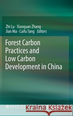 Forest Carbon Practices and Low Carbon Development in China Zhi Lu Xiaoquan Zhang Jian Ma 9789811373633
