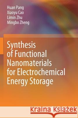 Synthesis of Functional Nanomaterials for Electrochemical Energy Storage Huan Pang Xiaoyu Cao Limin Zhu 9789811373749 Springer