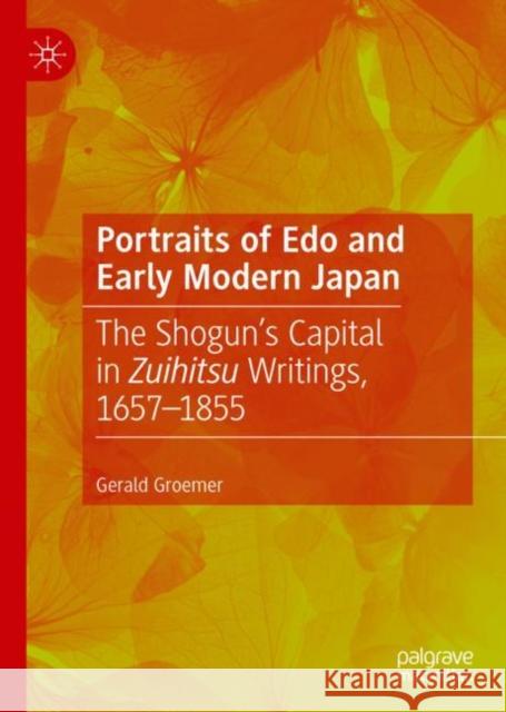 Portraits of EDO and Early Modern Japan: The Shogun's Capital in Zuihitsu Writings, 1657-1855 Groemer, Gerald 9789811373756 Palgrave MacMillan