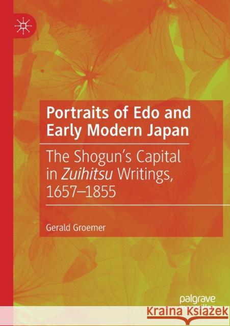 Portraits of EDO and Early Modern Japan: The Shogun's Capital in Zuihitsu Writings, 1657-1855 Gerald Groemer 9789811373787 Palgrave MacMillan