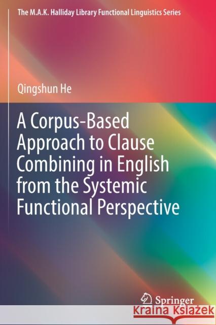 A Corpus-Based Approach to Clause Combining in English from the Systemic Functional Perspective Qingshun He 9789811373930 Springer